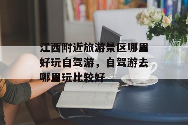 江西附近旅游景区哪里好玩自驾游，自驾游去哪里玩比较好-第1张图片-