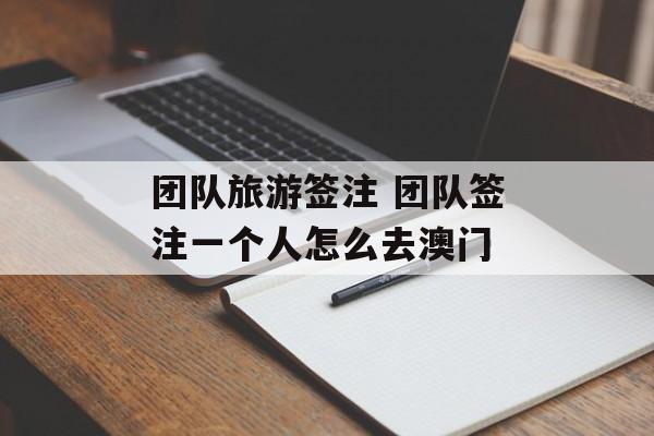 团队旅游签注 团队签注一个人怎么去澳门-第1张图片-
