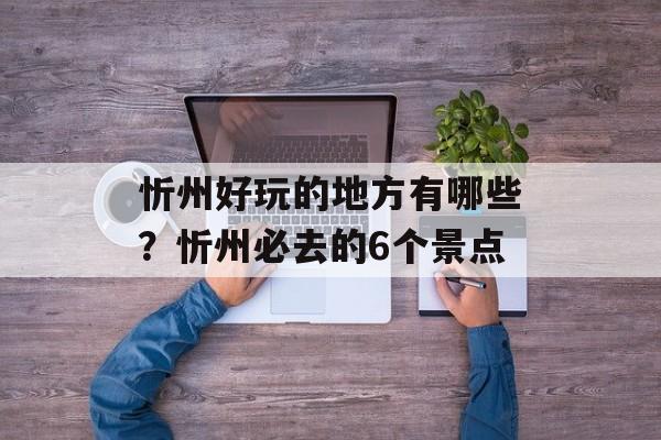 忻州好玩的地方有哪些？忻州必去的6个景点-第1张图片-