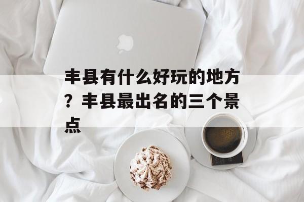 丰县有什么好玩的地方？丰县最出名的三个景点-第1张图片-