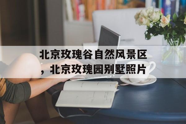 北京玫瑰谷自然风景区，北京玫瑰园别墅照片-第1张图片-