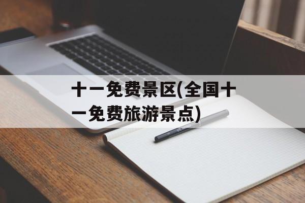 十一免费景区(全国十一免费旅游景点)-第1张图片-