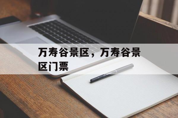 万寿谷景区，万寿谷景区门票-第1张图片-