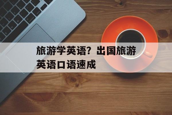 旅游学英语？出国旅游英语口语速成-第1张图片-