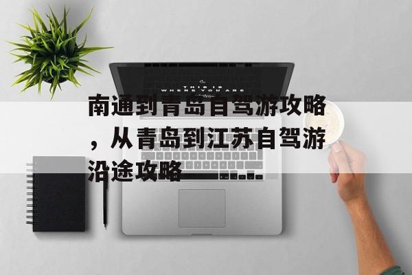 南通到青岛自驾游攻略，从青岛到江苏自驾游沿途攻略-第1张图片-