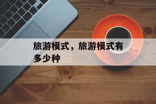 旅游模式，旅游模式有多少种-第1张图片-