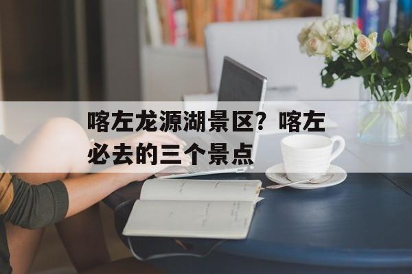 喀左龙源湖景区？喀左必去的三个景点-第1张图片-