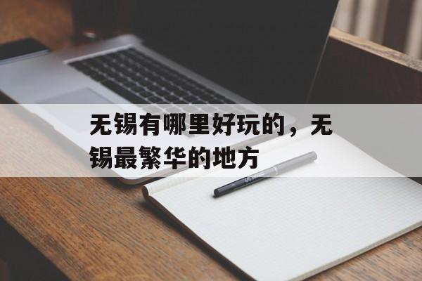 无锡有哪里好玩的，无锡最繁华的地方-第1张图片-