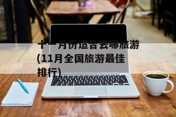 十一月份适合去哪旅游(11月全国旅游最佳排行)-第1张图片-