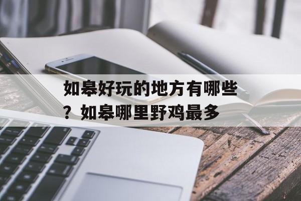 如皋好玩的地方有哪些？如皋哪里野鸡最多-第1张图片-