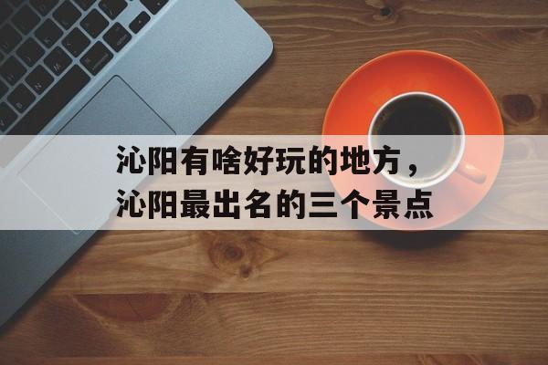 沁阳有啥好玩的地方，沁阳最出名的三个景点-第1张图片-