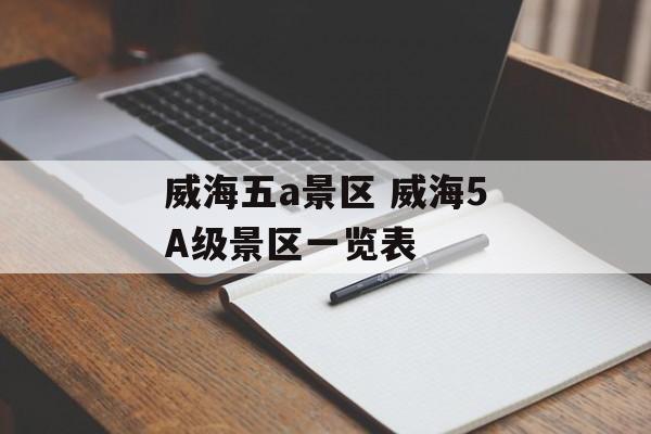 威海五a景区 威海5A级景区一览表-第1张图片-