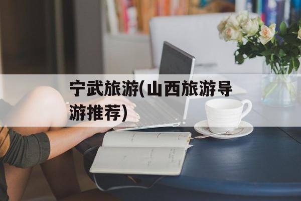 宁武旅游(山西旅游导游推荐)-第1张图片-