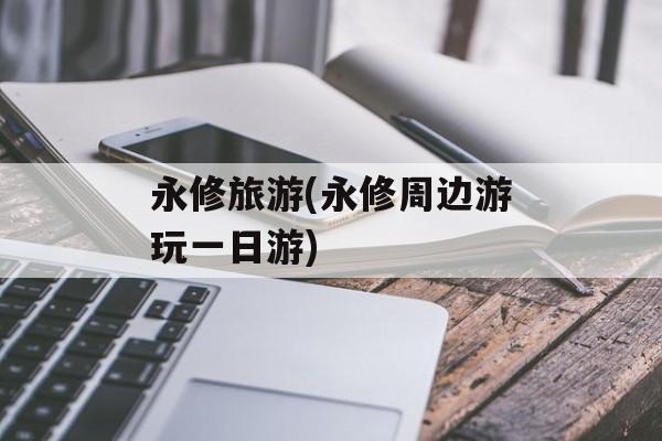 永修旅游(永修周边游玩一日游)-第1张图片-
