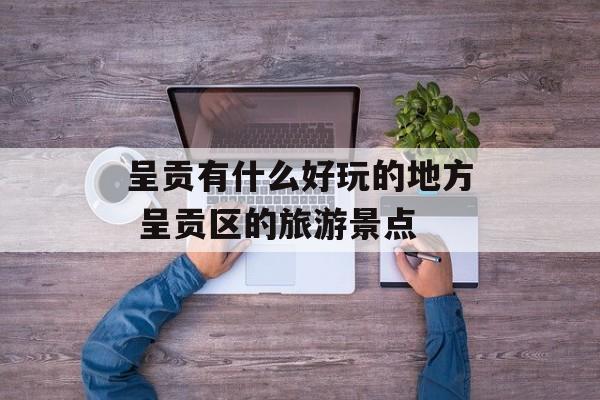 呈贡有什么好玩的地方 呈贡区的旅游景点-第1张图片-