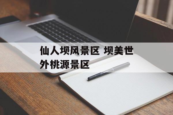 仙人坝风景区 坝美世外桃源景区-第1张图片-
