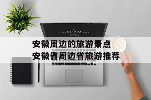 安徽周边的旅游景点 安徽省周边省旅游推荐-第1张图片-