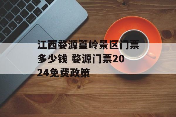 江西婺源篁岭景区门票多少钱 婺源门票2024免费政策-第1张图片-