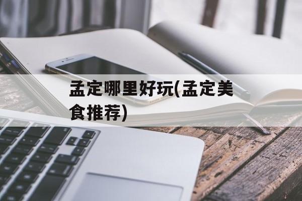 孟定哪里好玩(孟定美食推荐)-第1张图片-