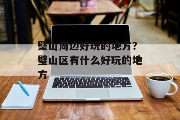 璧山周边好玩的地方？璧山区有什么好玩的地方-第1张图片-