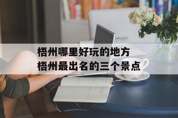 梧州哪里好玩的地方 梧州最出名的三个景点-第1张图片-