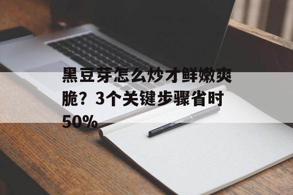 黑豆芽怎么炒才鲜嫩爽脆?3个关键步骤省时50%-第1张图片- 黑豆芽怎么炒才鲜嫩爽脆?3个关键步骤省时50%-第1张图片-