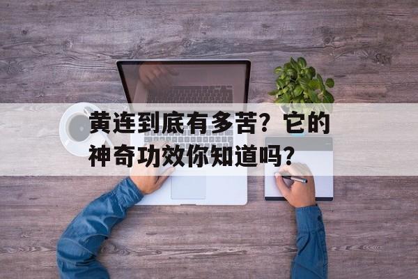 黄连到底有多苦?它的神奇功效你知道吗?-第1张图片- 黄连到底有多苦?它的神奇功效你知道吗?-第1张图片-
