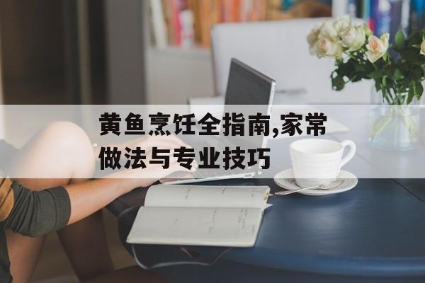 黄鱼烹饪全指南,家常做法与专业技巧-第1张图片- 黄鱼烹饪全指南,家常做法与专业技巧-第1张图片-