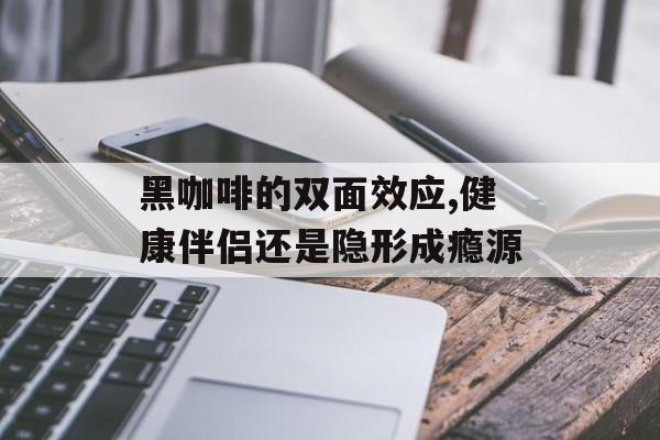 黑咖啡的双面效应,健康伴侣还是隐形成瘾源-第1张图片- 黑咖啡的双面效应,健康伴侣还是隐形成瘾源-第1张图片-