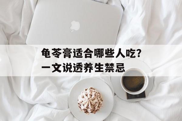 龟苓膏适合哪些人吃?一文说透养生禁忌-第1张图片- 龟苓膏适合哪些人吃?一文说透养生禁忌-第1张图片-