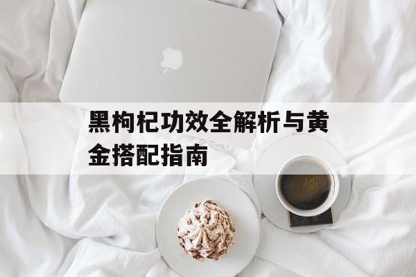 黑枸杞功效全解析与黄金搭配指南-第1张图片-
